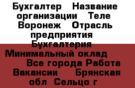 Бухгалтер › Название организации ­ Теле2-Воронеж › Отрасль предприятия ­ Бухгалтерия › Минимальный оклад ­ 31 000 - Все города Работа » Вакансии   . Брянская обл.,Сельцо г.